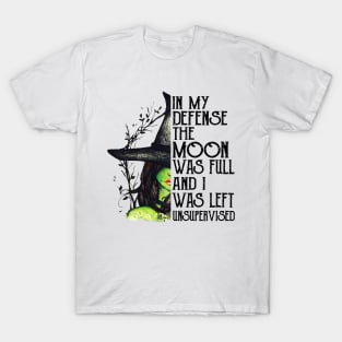 Witch In My Defense The Moon Was Full And I Was Left Unsupervised T-Shirt